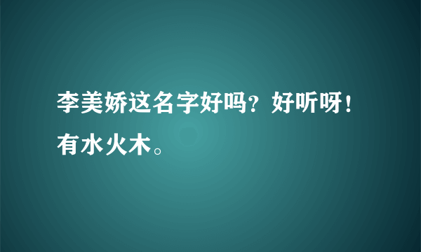 李美娇这名字好吗？好听呀！有水火木。