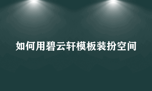 如何用碧云轩模板装扮空间