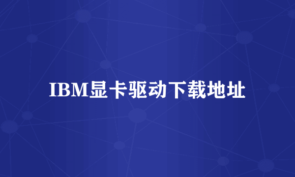 IBM显卡驱动下载地址