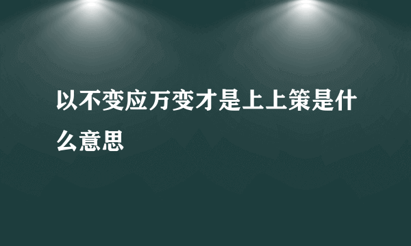 以不变应万变才是上上策是什么意思