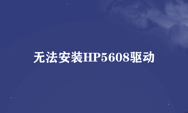 无法安装HP5608驱动