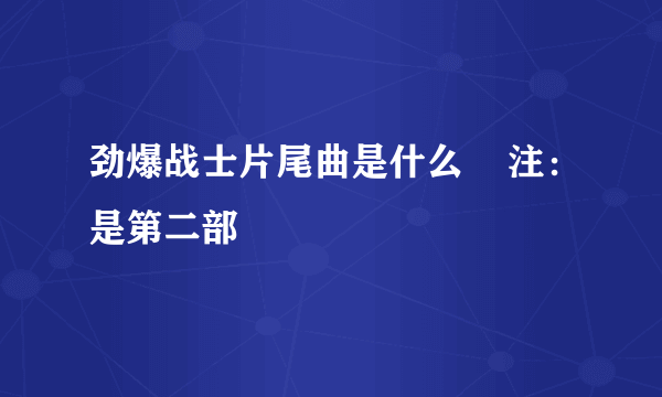 劲爆战士片尾曲是什么    注：是第二部