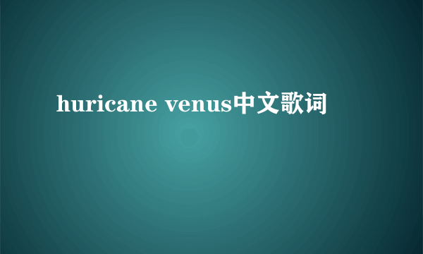 huricane venus中文歌词