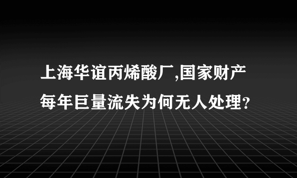 上海华谊丙烯酸厂,国家财产每年巨量流失为何无人处理？