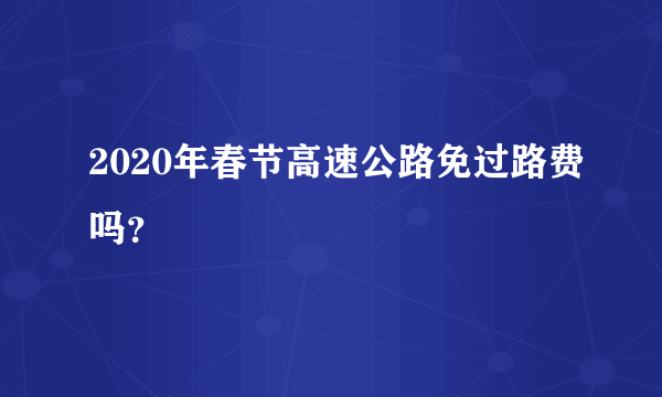 2020年春节高速公路免过路费吗？