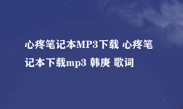 心疼笔记本MP3下载 心疼笔记本下载mp3 韩庚 歌词