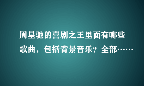 周星驰的喜剧之王里面有哪些歌曲，包括背景音乐？全部……