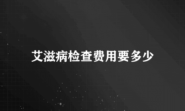 艾滋病检查费用要多少