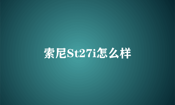 索尼St27i怎么样