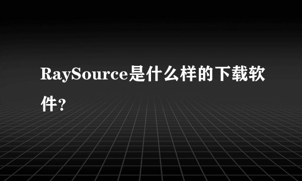 RaySource是什么样的下载软件？