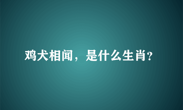 鸡犬相闻，是什么生肖？