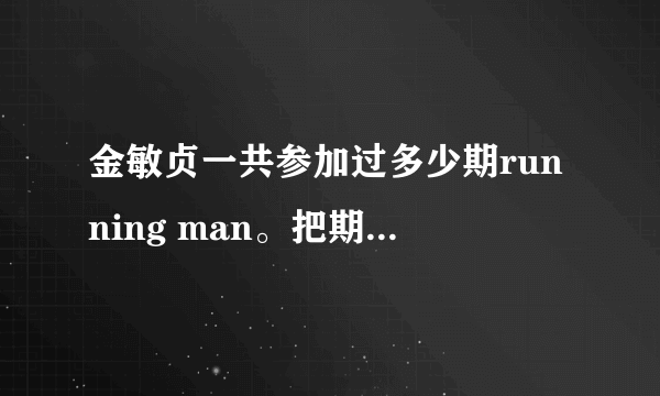 金敏贞一共参加过多少期running man。把期数告诉我