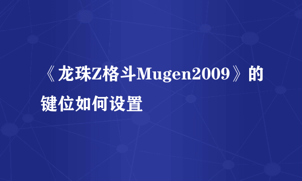 《龙珠Z格斗Mugen2009》的键位如何设置