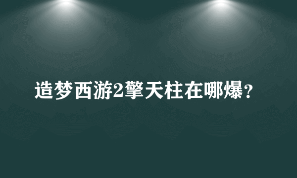 造梦西游2擎天柱在哪爆？