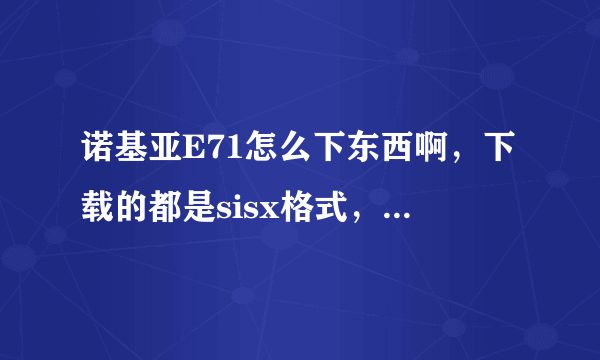 诺基亚E71怎么下东西啊，下载的都是sisx格式，没有提示安装啊。