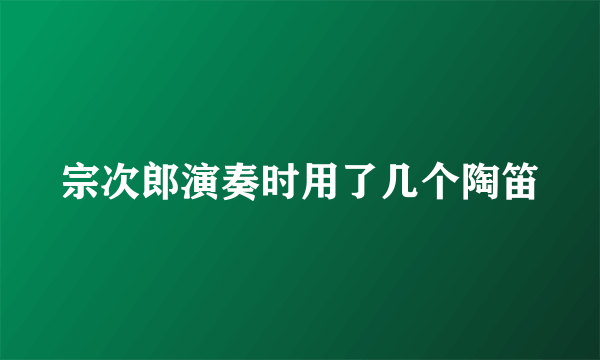 宗次郎演奏时用了几个陶笛