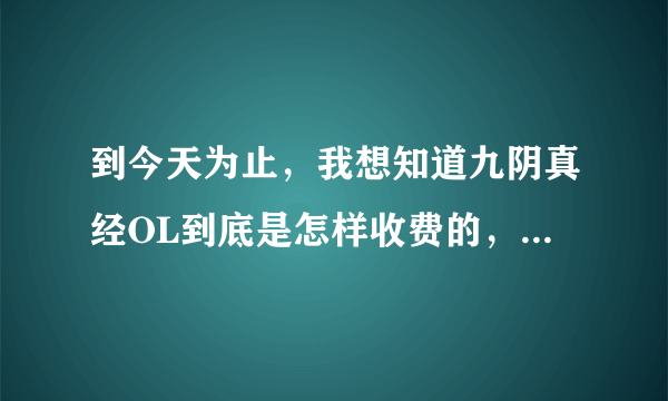 到今天为止，我想知道九阴真经OL到底是怎样收费的，都有什么收费项目啊，