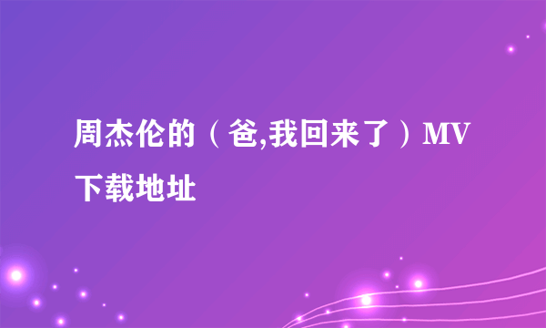 周杰伦的（爸,我回来了）MV下载地址