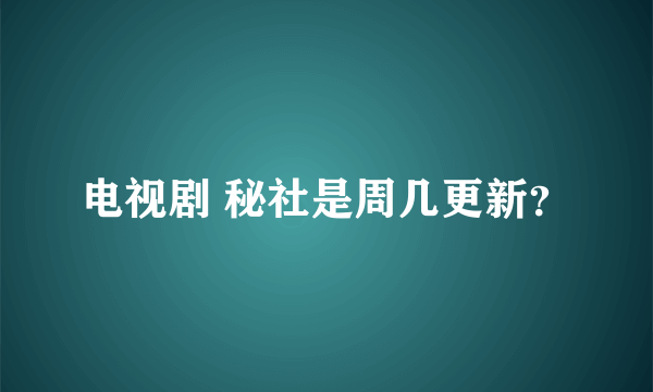 电视剧 秘社是周几更新？