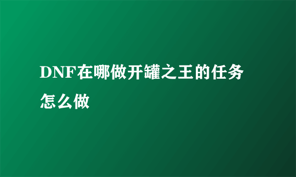 DNF在哪做开罐之王的任务 怎么做