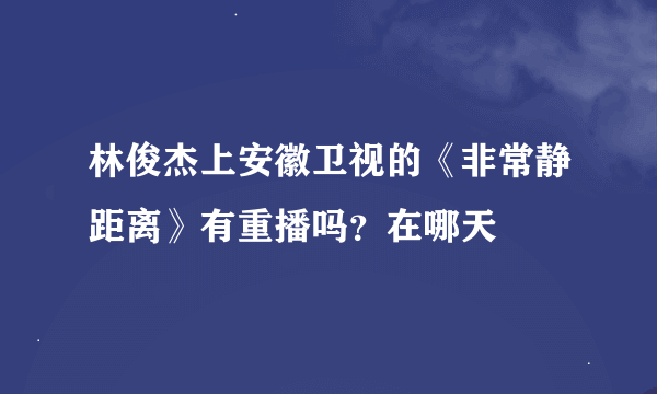 林俊杰上安徽卫视的《非常静距离》有重播吗？在哪天