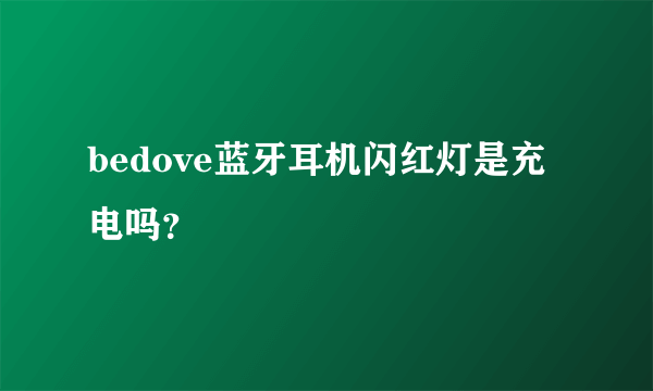 bedove蓝牙耳机闪红灯是充电吗？