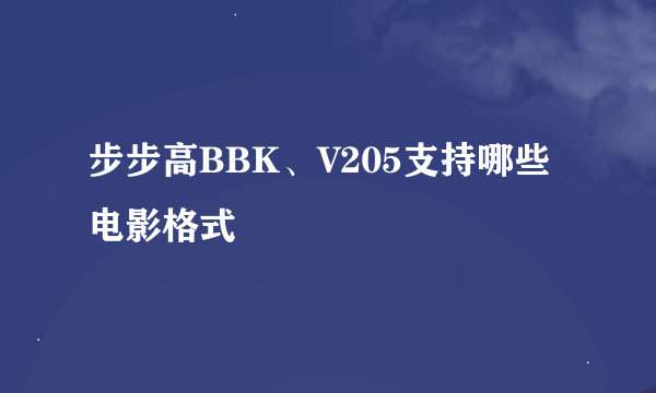 步步高BBK、V205支持哪些电影格式