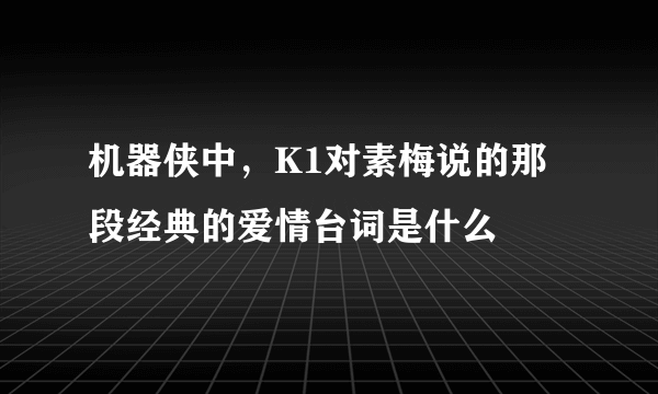 机器侠中，K1对素梅说的那段经典的爱情台词是什么