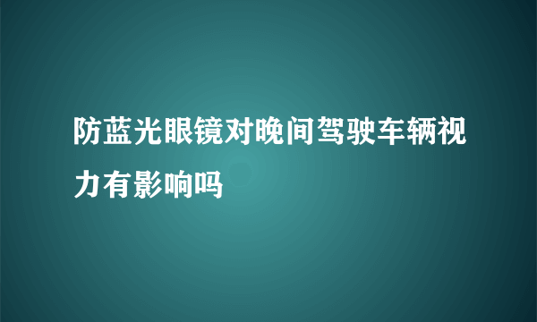 防蓝光眼镜对晚间驾驶车辆视力有影响吗