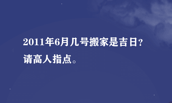 2011年6月几号搬家是吉日？请高人指点。