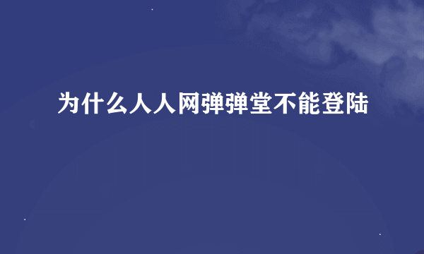 为什么人人网弹弹堂不能登陆