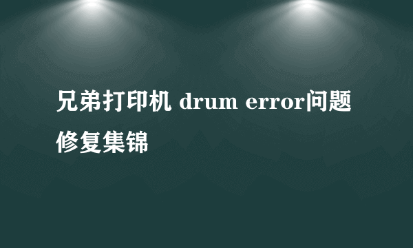 兄弟打印机 drum error问题修复集锦