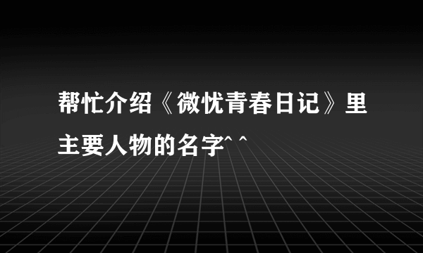 帮忙介绍《微忧青春日记》里主要人物的名字^ ^