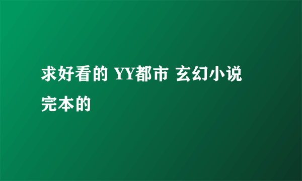 求好看的 YY都市 玄幻小说  完本的