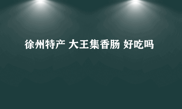 徐州特产 大王集香肠 好吃吗