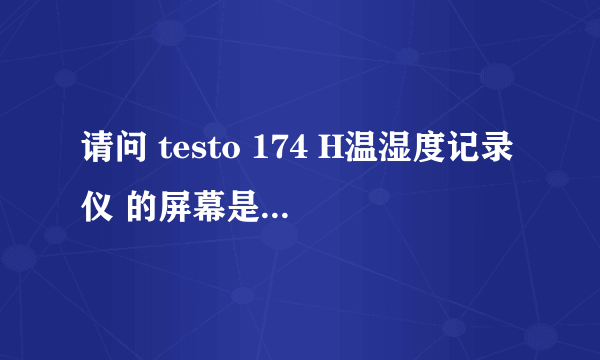 请问 testo 174 H温湿度记录仪 的屏幕是什么材质？