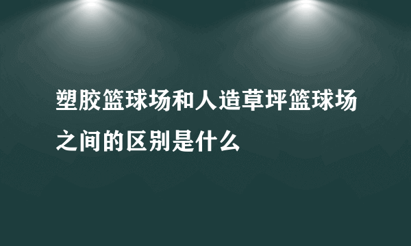 塑胶篮球场和人造草坪篮球场之间的区别是什么