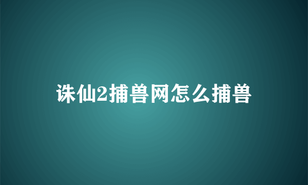 诛仙2捕兽网怎么捕兽