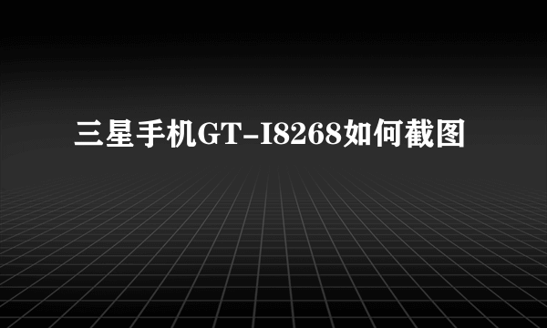 三星手机GT-I8268如何截图