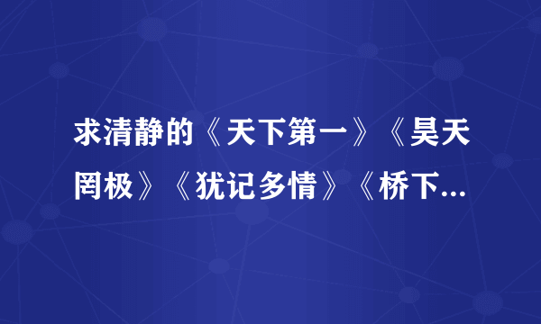 求清静的《天下第一》《昊天罔极》《犹记多情》《桥下春波绿》所有的广播剧、漫画