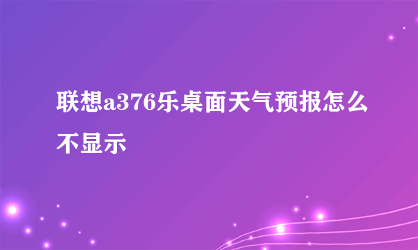 联想a376乐桌面天气预报怎么不显示