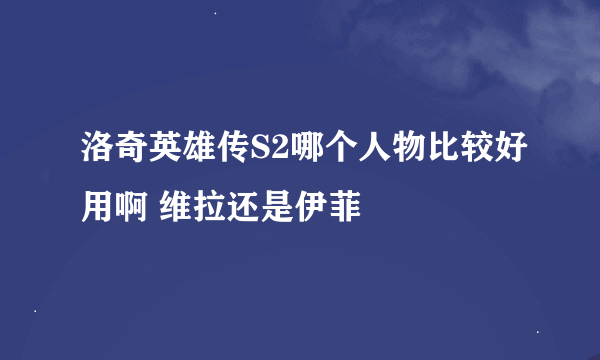 洛奇英雄传S2哪个人物比较好用啊 维拉还是伊菲