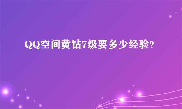 QQ空间黄钻7级要多少经验？