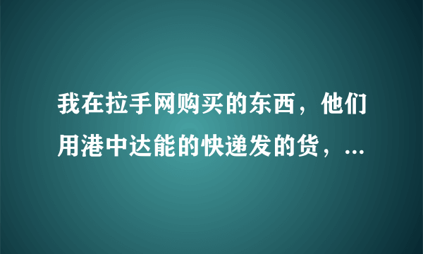 我在拉手网购买的东西，他们用港中达能的快递发的货，好久都不到。发到南京，可是又发回去了是怎么回事？