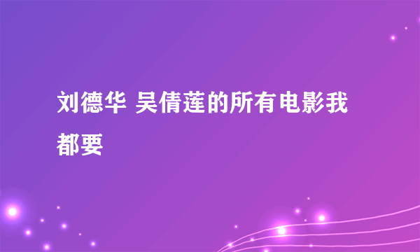 刘德华 吴倩莲的所有电影我都要