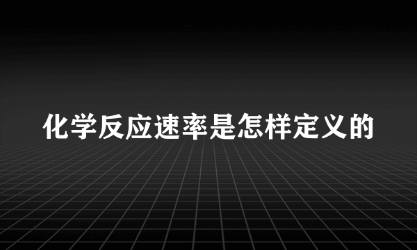 化学反应速率是怎样定义的