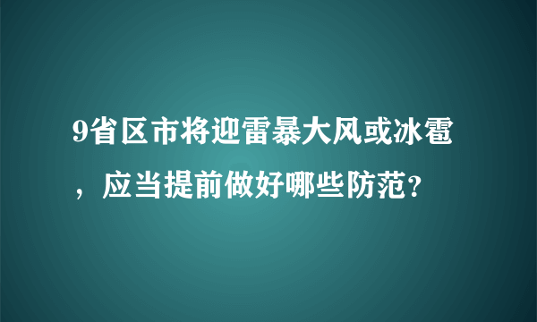 9省区市将迎雷暴大风或冰雹，应当提前做好哪些防范？