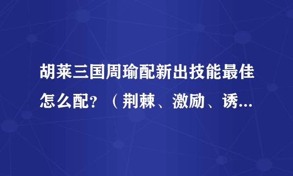 胡莱三国周瑜配新出技能最佳怎么配？（荆棘、激励、诱敌等）。