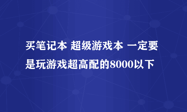 买笔记本 超级游戏本 一定要是玩游戏超高配的8000以下