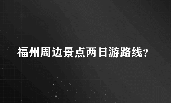 福州周边景点两日游路线？